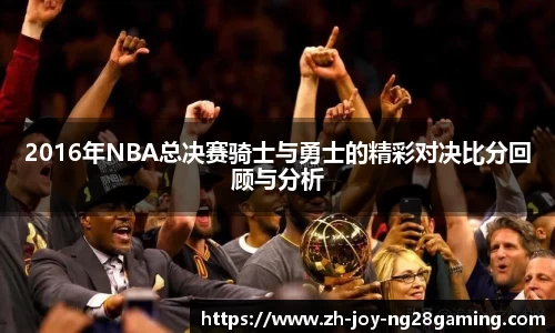 2016年NBA总决赛骑士与勇士的精彩对决比分回顾与分析
