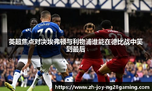 英超焦点对决埃弗顿与利物浦谁能在德比战中笑到最后