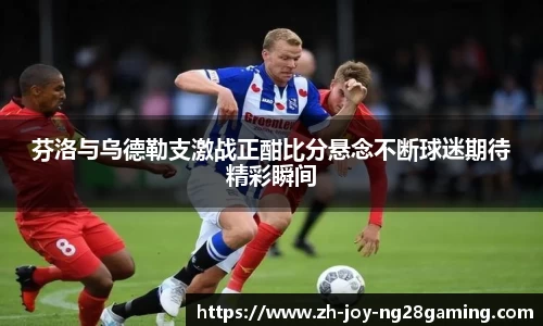 芬洛与乌德勒支激战正酣比分悬念不断球迷期待精彩瞬间