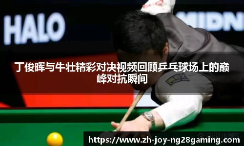 丁俊晖与牛壮精彩对决视频回顾乒乓球场上的巅峰对抗瞬间