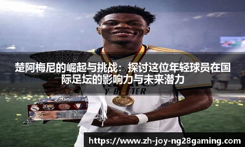 楚阿梅尼的崛起与挑战：探讨这位年轻球员在国际足坛的影响力与未来潜力