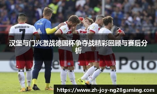 汉堡与门兴激战德国杯争夺战精彩回顾与赛后分析